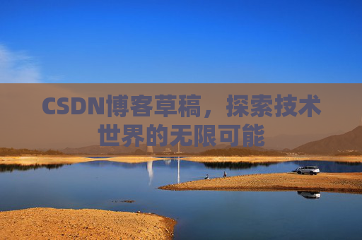 CSDN博客草稿，探索技术世界的无限可能